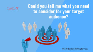 Could you tell me what you need to consider for your target audience? Chedir content writing service