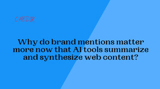 Why do brand mentions matter more now that AI tools summarize and synthesize web content?